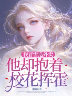 我冒雪送外卖，他却抱着校花挥霍知乎小说最新章节阅读