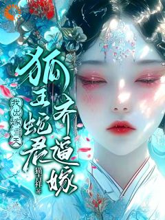 我出嫁当天，狐王蛇君齐逼嫁全文目录-何皎苏清槐小说无弹窗阅读