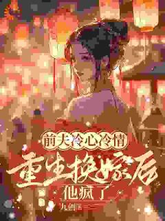 萧念窈陆奉行小说全文免费阅读前夫冷心冷情，重生换嫁后他疯了全文免费阅读