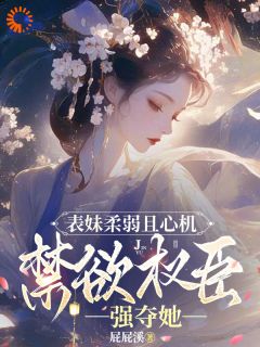 宋时月谢九仪完整版表妹柔弱且心机，禁欲权臣强夺她全文最新阅读