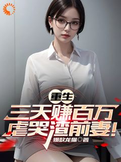 快手重生三天狂赚百万，虐哭渣前妻！小说全本章节大结局