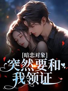 暗恋对象突然要和我领证免费章节暗恋对象突然要和我领证点我搜索全章节小说