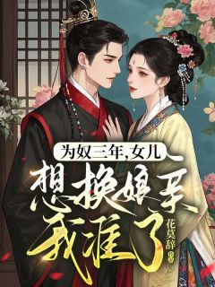 （好书推荐）为奴三年，女儿想换娘亲我准了！小说最新章节小说全文阅读