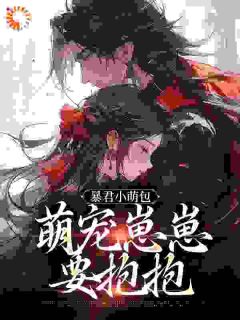 抖音爆款小说暴君小萌包，萌宠崽崽要抱抱虞团团谢云迟免费txt全文阅读