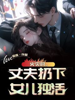 百度贴吧小说火灾时，丈夫扔下女儿独活，主角王美琳赵明刚全文免费