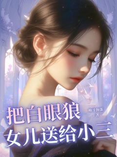 把白眼狼女儿送给小三全本小说（把白眼狼女儿送给小三）全文阅读-暗夜阅读网