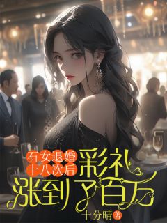 石女退婚十八次后，彩礼涨到了百万免费小说作者十分晴全文阅读
