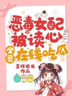 独家恶毒女配被读心，全员在线吃瓜全本大结局小说阅读
