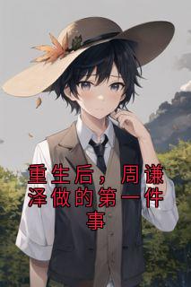 重生后，周谦泽做的第一件事周谦泽宋梦清全章节目录免费阅读