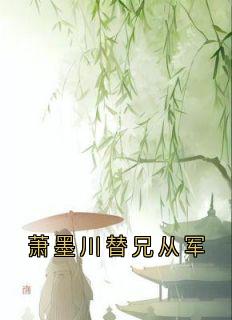 萧墨川温洛颜(原文完整)萧墨川替兄从军无弹窗免费阅读