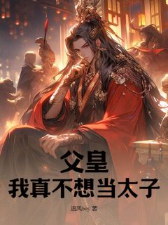 父皇，我真不想当太子！精彩章节-父皇，我真不想当太子！免费阅读全文-暗夜阅读网