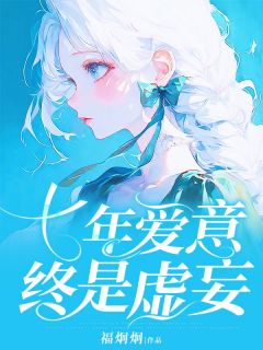 七年爱意，终是虚妄小说_七年爱意，终是虚妄小说结局阅读-暗夜阅读网