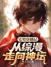 (抖音)宅男穿越记：从综漫走向神坛叶天高城沙耶小说免费全文阅读