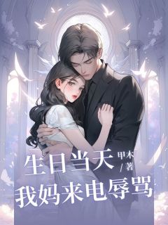 最完整版⽣⽇当天，我妈来电辱骂热门连载小说