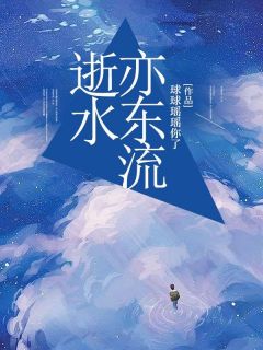 抖音逝水亦东流by球球瑶瑶你了在线阅读