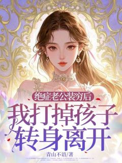 绝症老公装穷后，我打掉孩子转身离开免费章节绝症老公装穷后，我打掉孩子转身离开点我搜索全章节小说