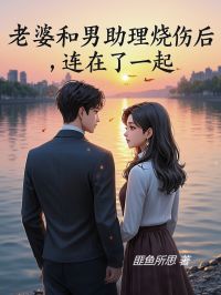 老婆和男助理烧伤后连在了一起全集小说_李修年何梦瑶完结版阅读