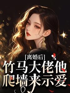 离婚后，竹马大佬他爬墙来示爱景荔凌亭樾小说_离婚后，竹马大佬他爬墙来示爱完结版阅读