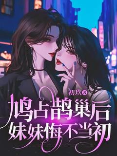 老书虫书荒推荐鸠占鹊巢后，妹妹悔不当初txt小说阅读