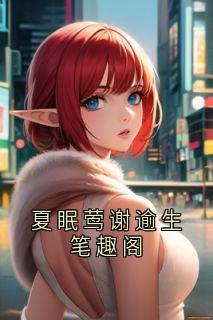 夏眠莺谢逾生笔趣阁夏眠莺谢逾生无广告在线阅读-暗夜阅读网