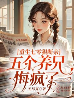 重生七零狠断亲，五个养兄悔疯了by无尽夏(明媚薄希希)未删节免费阅读-暗夜阅读网