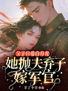 父子只爱白月光？她抛夫弃子嫁军官安澜沈承东全章节在线阅读