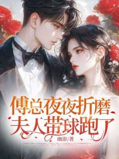 无弹窗小说傅总夜夜折磨，夫人带球跑了 作者幽游