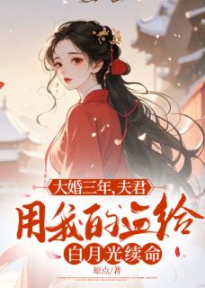 大婚三年，夫君用我的血给白月光续命小说_大婚三年，夫君用我的血给白月光续命小说结局阅读