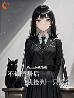 热门推荐不做替身后，我捡到一只玄猫by晚上涂防晒霜小说正版在线