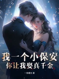抖音爆款我一个小保安，你让我娶真千金？小说免费阅读