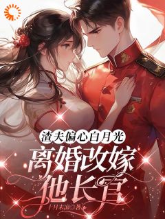 渣夫偏心白月光，离婚改嫁他长官(江时愿陆北霆)全文章节在线阅读