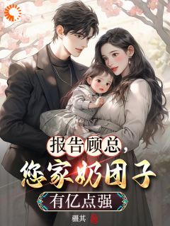 报告顾总，您家奶团子有亿点强小说免费版阅读抖音热文