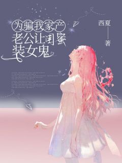 全本资源在线阅读为骗我家产，老公让闺蜜装女鬼陆庭昀夏瑶