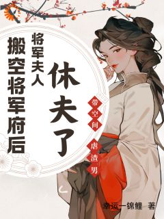 搬空将军府后，将军夫人休夫了在哪免费看，于冷竹孙英杰小说章节目录阅读