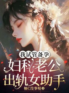我试管备孕，妇科老公出轨女助手无弹窗在线阅读