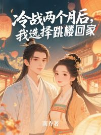 抖音小说冷战两个月后，我选择跳楼回家宋青雪傅朝夕柳依依全文txt