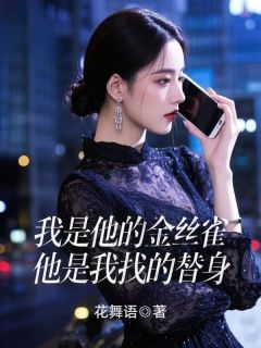 【抖音】我是他的金丝雀，他是我找的替身全文阅读