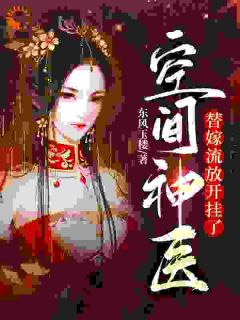 热门推荐空间神医：替嫁流放开挂了by东风玉楼小说正版在线