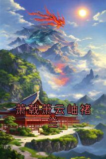 新书推荐萧戟萧云岫褚兰完整版小说-萧云岫萧戟最新章节阅读