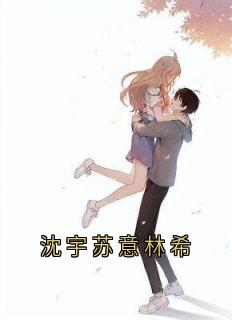 好看的沈宇苏意林希小说，主角沈宇苏意最新章节阅读