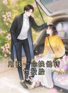 爆款小说由作者江宁夏所创作的用我一命换他转世投胎在线阅读