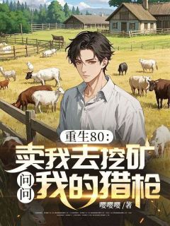 马卓张显菊小说哪里可以看 小说重生80：卖我去挖矿？问问我的猎枪全文免费阅读