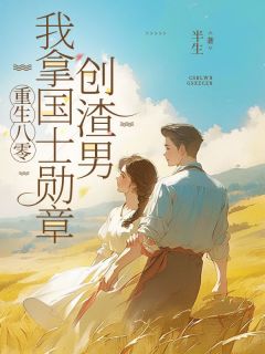 重生八零，我拿国士勋章创渣男by半生.小说完结版在线阅读
