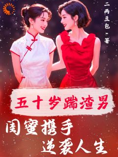 五十岁踹渣男！闺蜜携手逆袭人生章节目录小说-夏美玲沈桃月免费阅读全文-暗夜阅读网