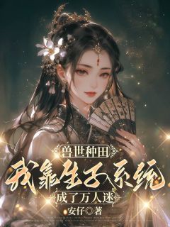 兽世种田，我靠生子系统成了万人迷小说免费阅读 桑九玥虎飞大结局完整版