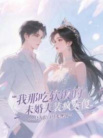 值得熬夜看完的我那吃软饭的未婚夫装疯卖傻，只为跟白月光缠绵小说阅读