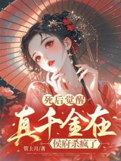 死后觉醒，真千金在侯府杀疯了(明扶夷明薇)最新章节