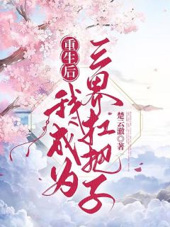 抖音爆款重生后我成为三界扛把子小说免费阅读