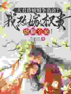 夫君替嫡姐争诰命？我改嫁权贵虐翻全家！小说_夫君替嫡姐争诰命？我改嫁权贵虐翻全家！小说结局阅读