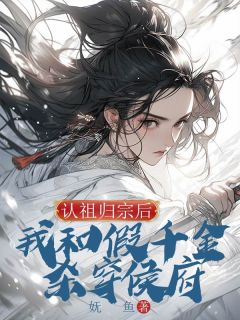 认祖归宗后，我和假千金杀穿侯府小说(完整版)-阿梨姜明珠章节阅读